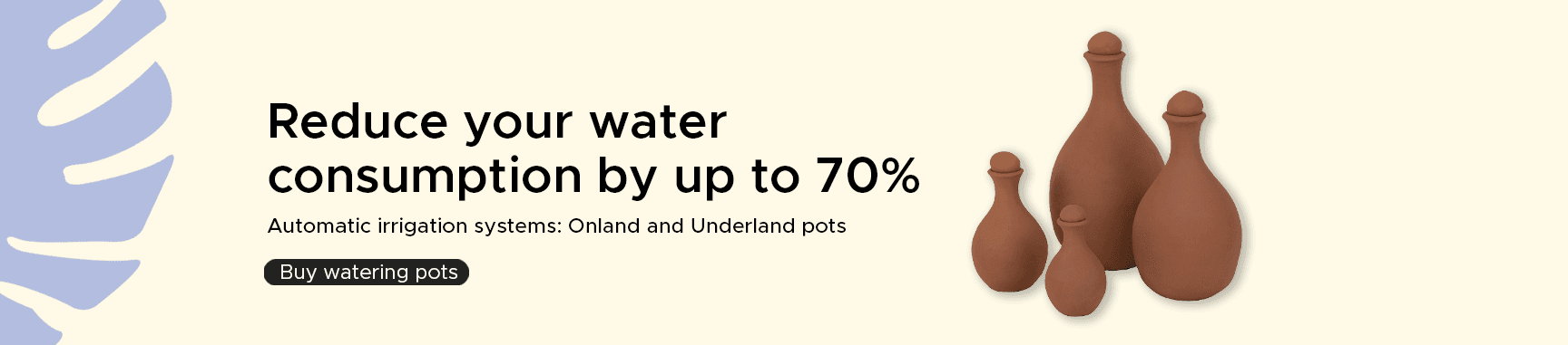 Reduce your water consumption by up to 70% with Meliflor watering pots.