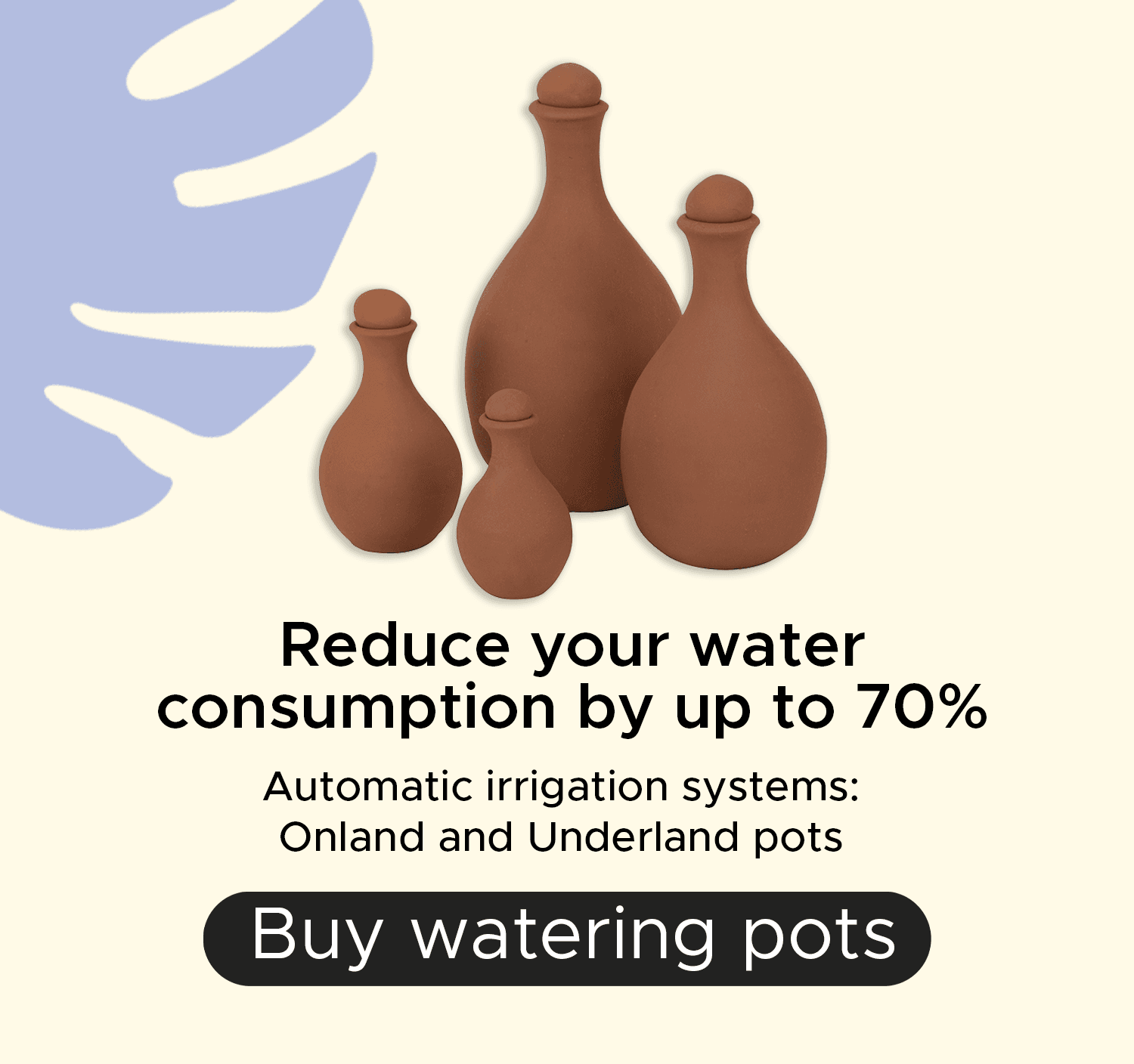Reduce your water consumption by up to 70% with Meliflor watering pots.
